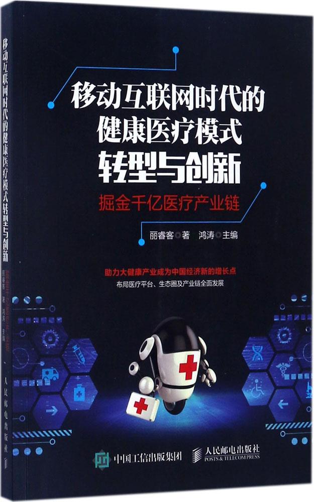 移动互联网时代的健康医疗模式转型与创新:掘金千亿医疗产业链:掘金千亿医疗产业链 丽睿客 著;鸿涛 主编 西医其它 人民邮电出版社